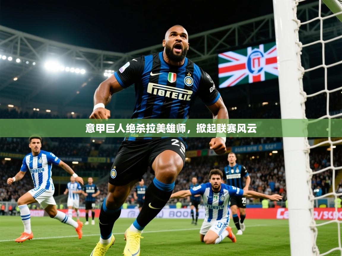 2026火狐体育官网首页登录意甲巨人绝杀拉美雄师，掀起联赛风云  第4张