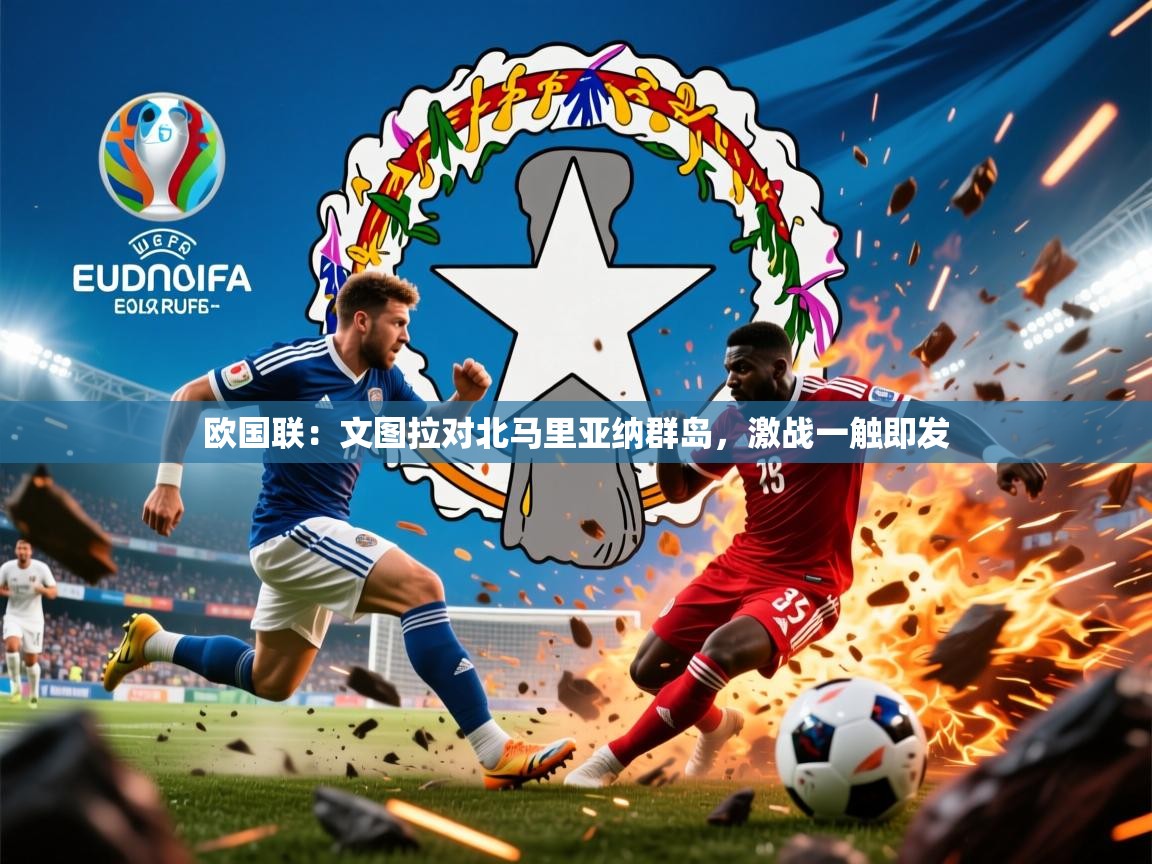 2026火狐体育直播欧国联：文图拉对北马里亚纳群岛，激战一触即发  第1张
