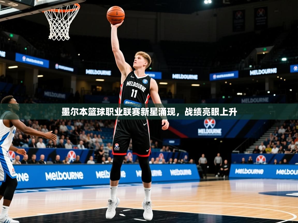 2026火狐体育官网登录入口墨尔本篮球职业联赛新星涌现，战绩亮眼上升  第3张