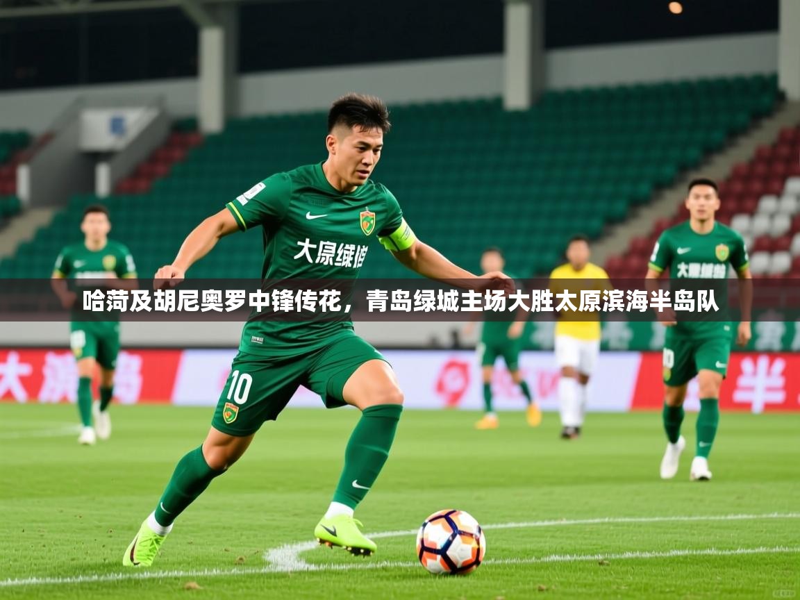 2026火狐体育app哈菏及胡尼奥罗中锋传花，青岛绿城主场大胜太原滨海半岛队  第3张