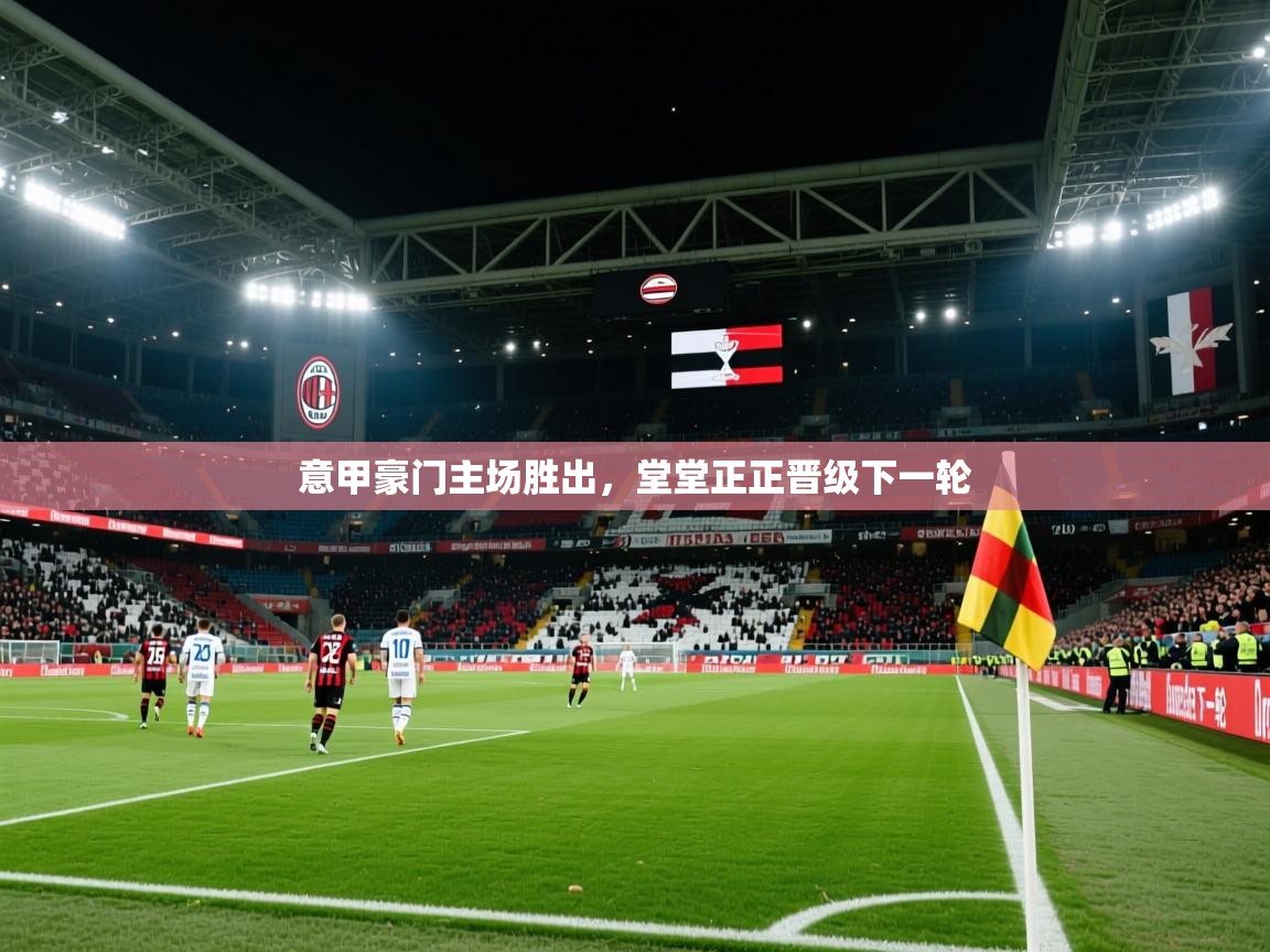 2026火狐体育app意甲豪门主场胜出，堂堂正正晋级下一轮  第4张