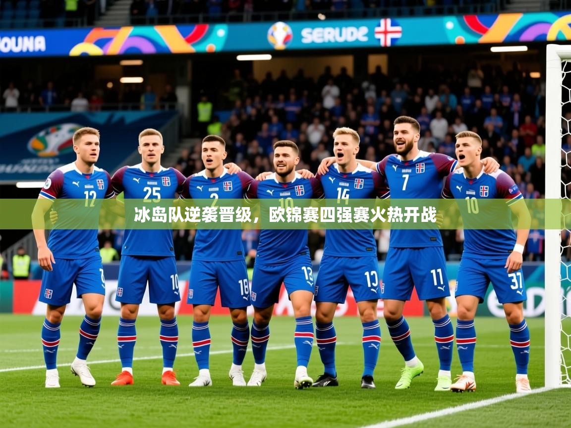 2026火狐体育网页版登录冰岛队逆袭晋级,欧锦赛四强赛火热开战 第4张