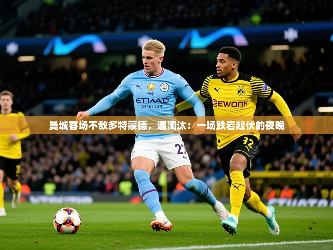 2026火狐体育论坛曼城客场不敌多特蒙德，遭淘汰：一场跌宕起伏的夜晚  第1张