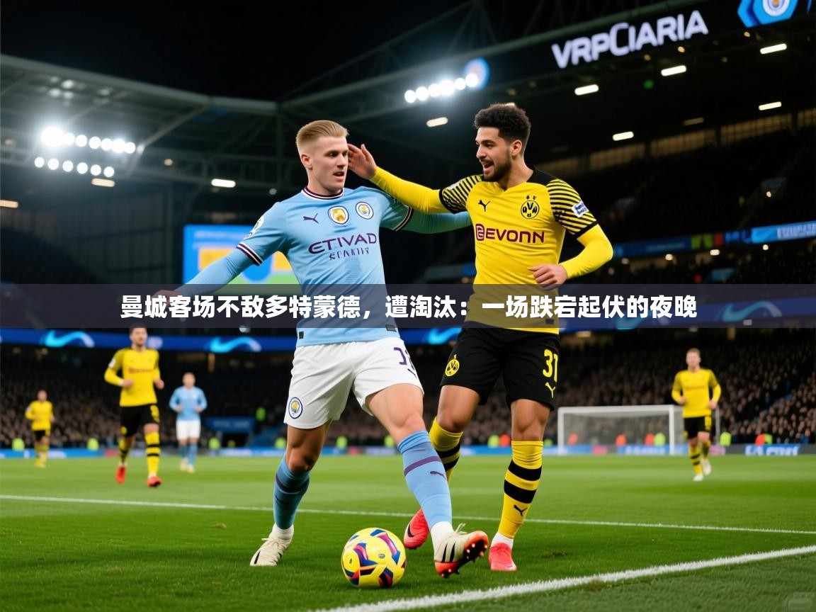 2026火狐体育论坛曼城客场不敌多特蒙德，遭淘汰：一场跌宕起伏的夜晚  第4张