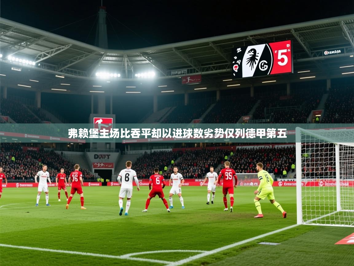 2026火狐体育在线弗赖堡主场比吞平却以进球数劣势仅列德甲第五 第1张