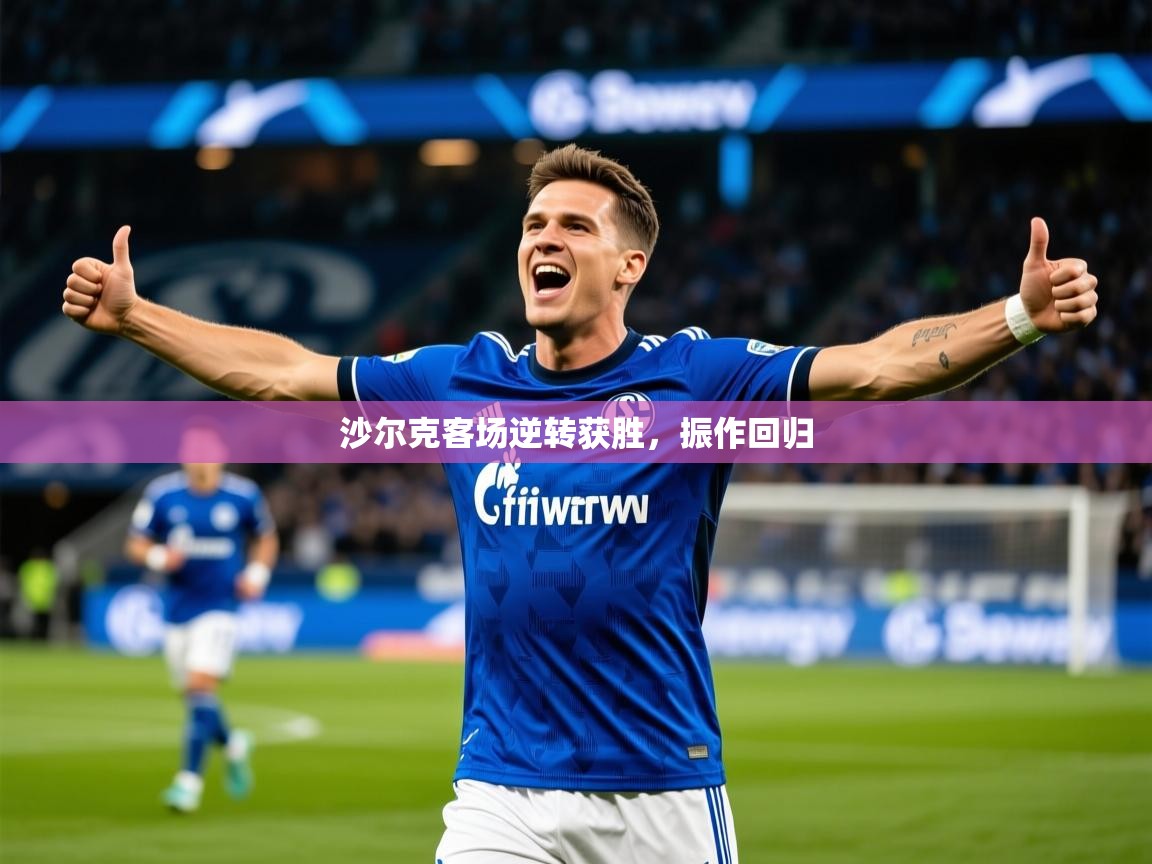 2026火狐体育官网登录入口沙尔克客场逆转获胜，振作回归  第2张