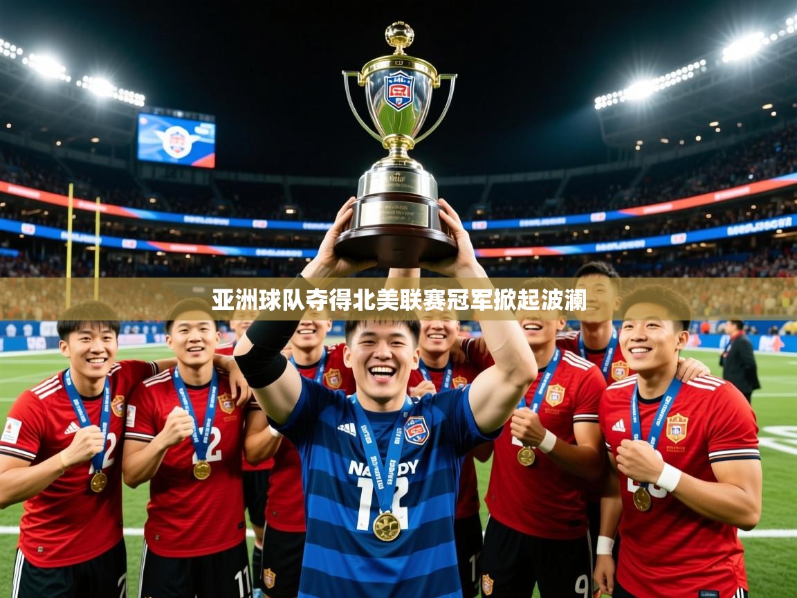 2026火狐体育官网首页登录亚洲球队夺得北美联赛冠军掀起波澜 第4张