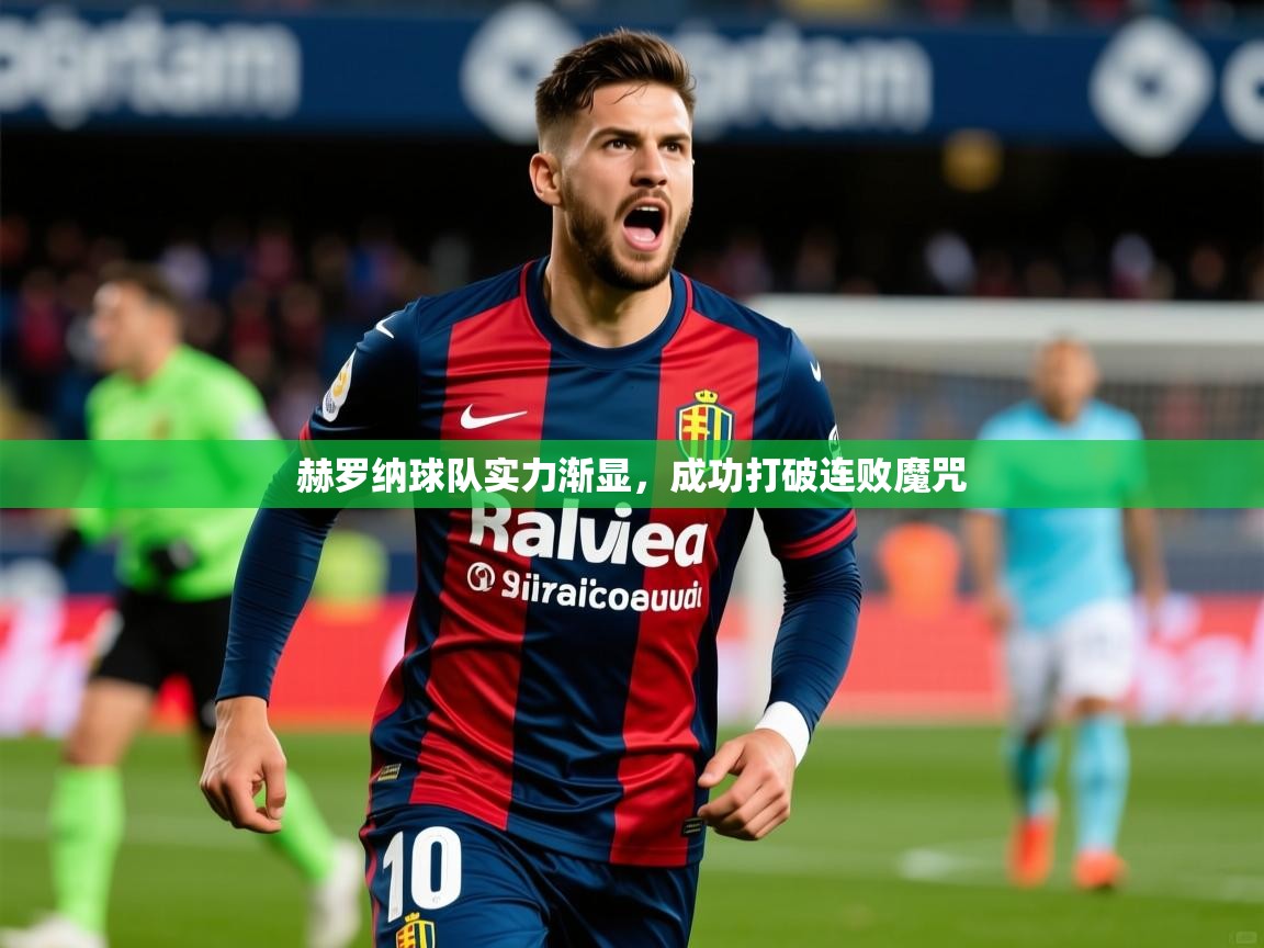 2026火狐体育视频赫罗纳球队实力渐显，成功打破连败魔咒  第3张