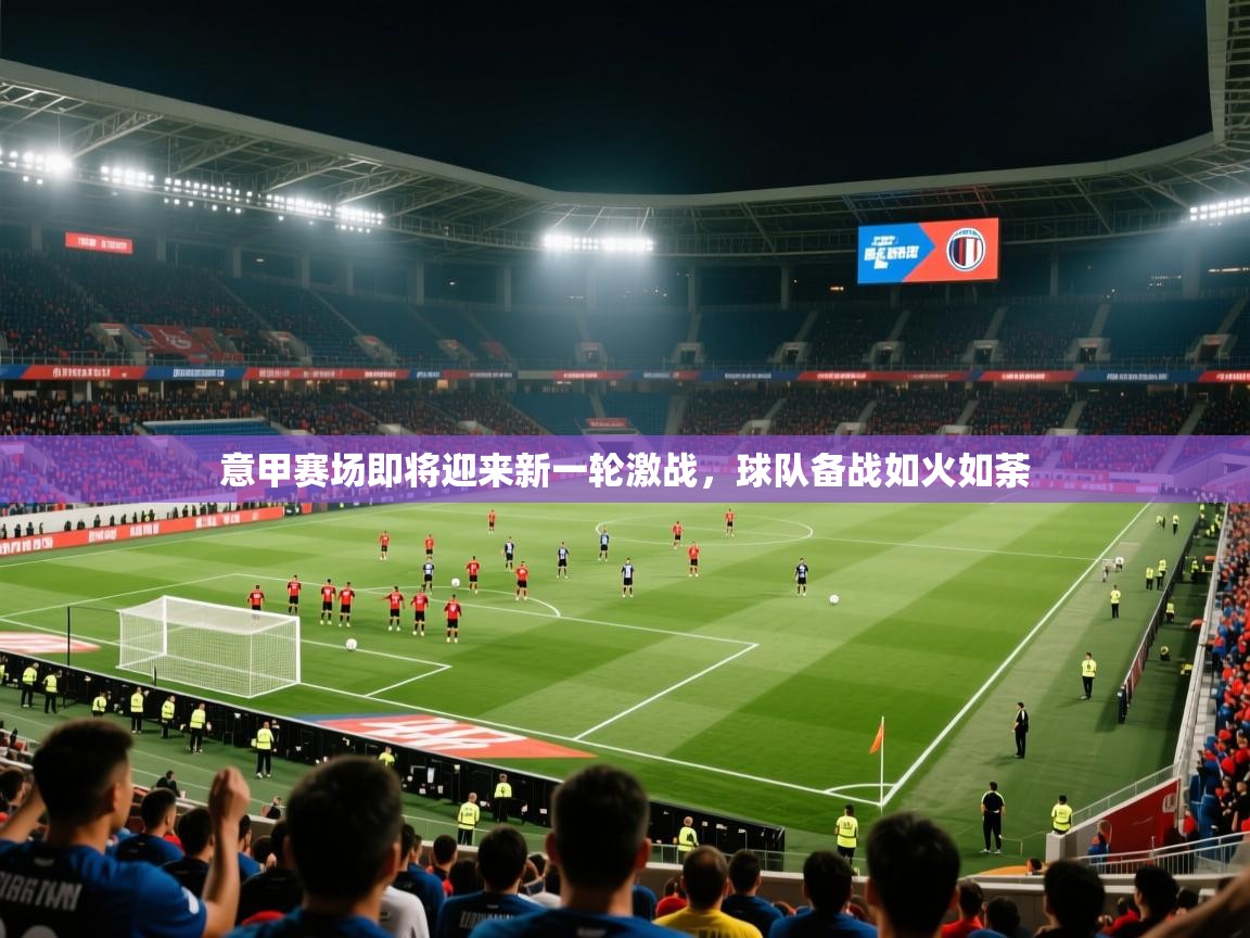 2026火狐体育网页版意甲赛场即将迎来新一轮激战，球队备战如火如荼  第1张