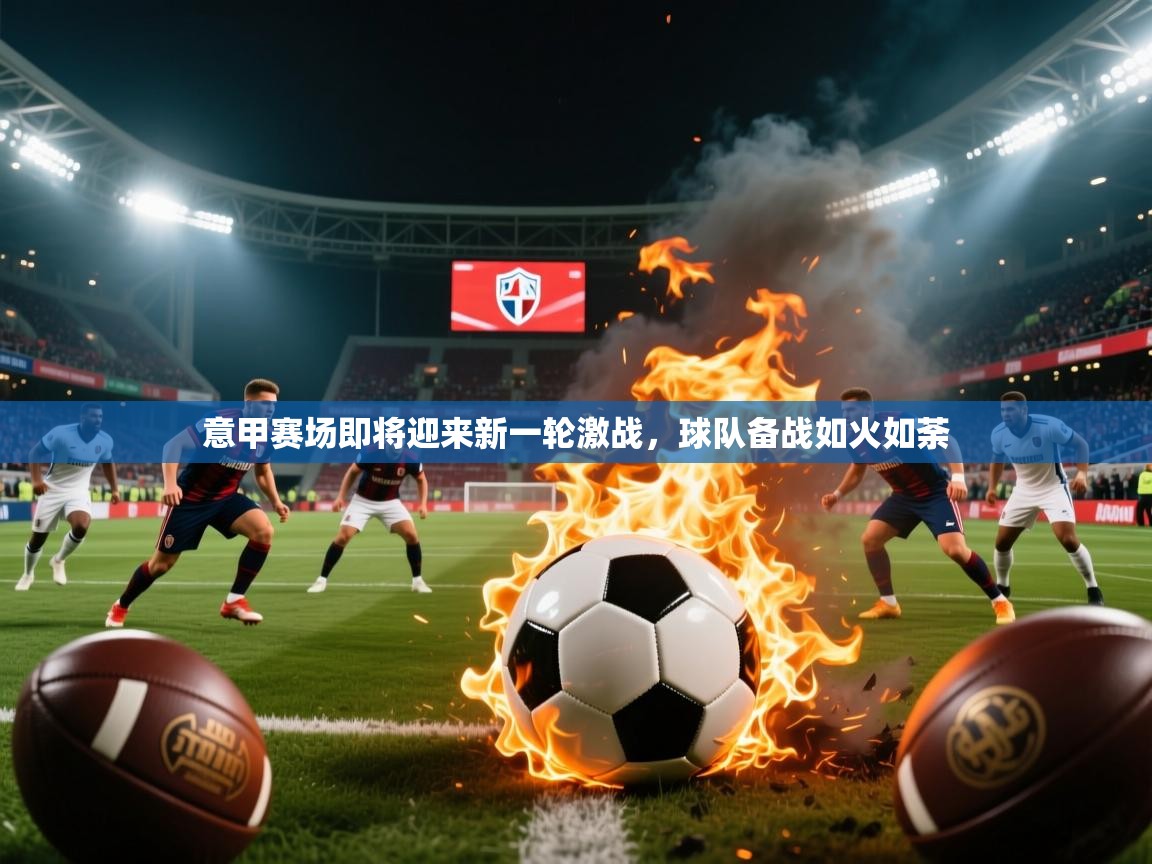 2026火狐体育网页版意甲赛场即将迎来新一轮激战，球队备战如火如荼  第3张