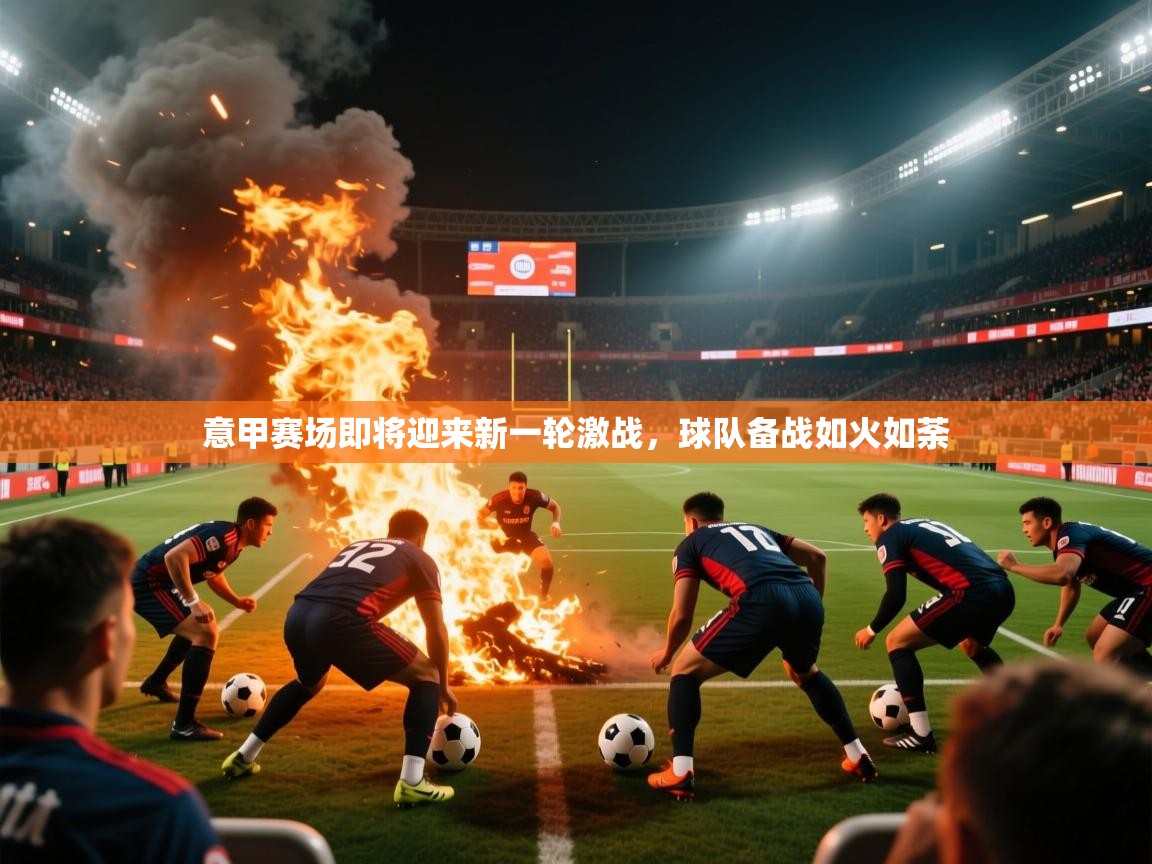 2026火狐体育网页版意甲赛场即将迎来新一轮激战，球队备战如火如荼  第4张
