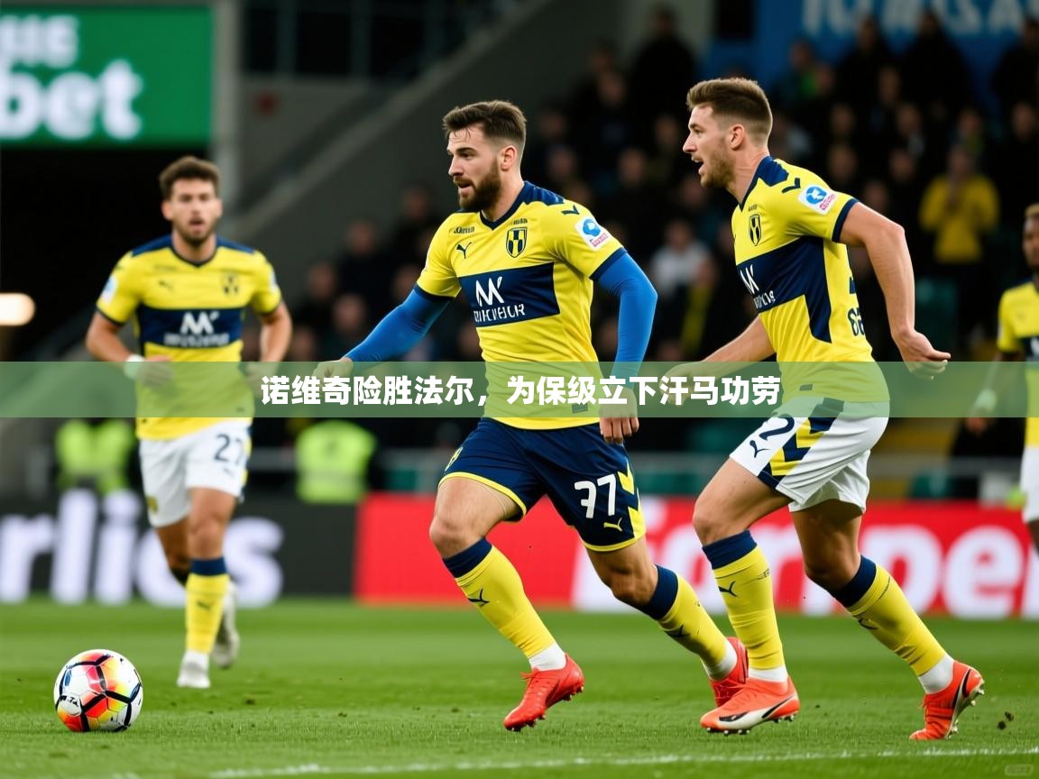 2026火狐体育网页版诺维奇险胜法尔，为保级立下汗马功劳  第4张