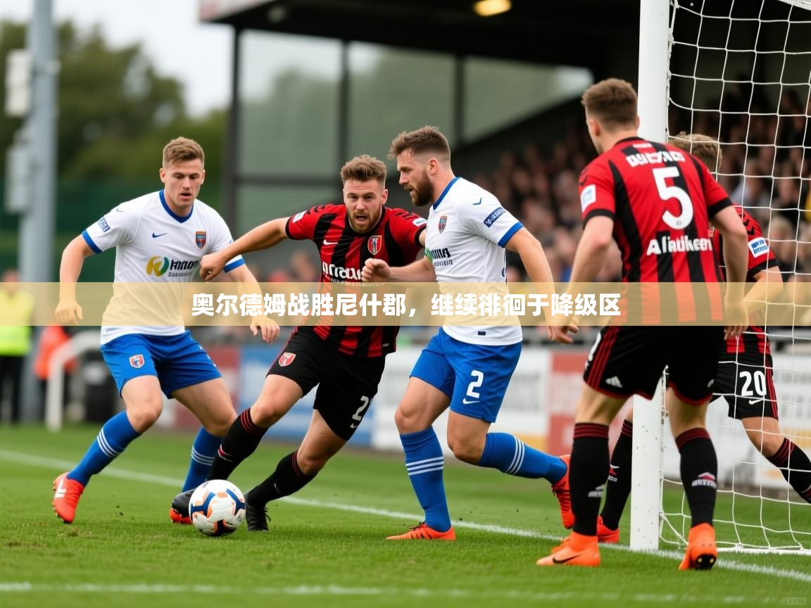 2026火狐体育在线奥尔德姆战胜尼什郡，继续徘徊于降级区  第3张