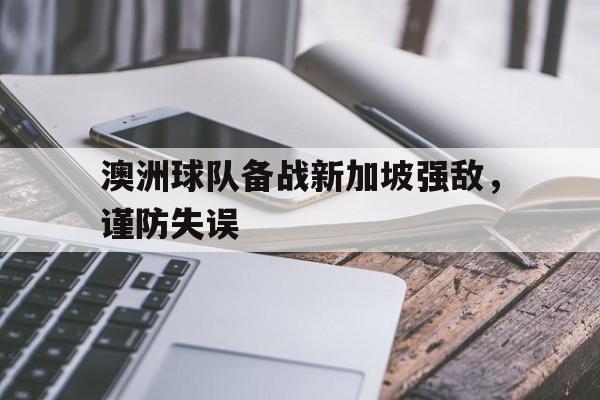 火狐体育平台-澳洲球队备战新加坡强敌，谨防失误的简单介绍