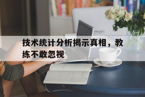 火狐体育平台-技术统计分析揭示真相，教练不敢忽视的简单介绍
